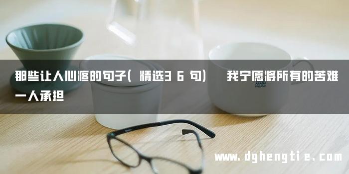 那些让人心疼的句子（精选36句） 我宁愿将所有的苦难一人承担